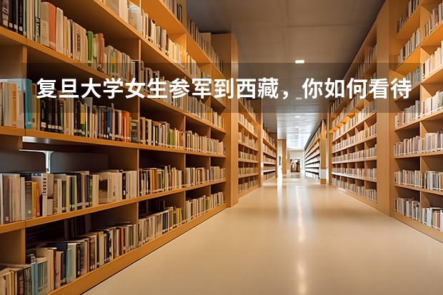 复旦大学女生参军到西藏，你如何看待女性当兵？