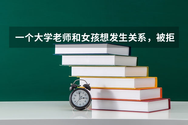 一个大学老师和女孩想发生关系，被拒绝后，还问你不缺钱吗？