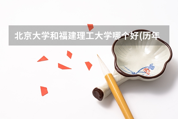 北京大学和福建理工大学哪个好(历年分数线汇总)