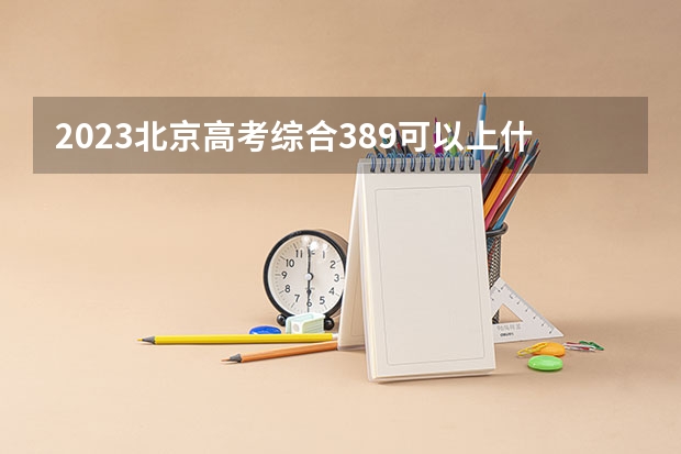 2023北京高考综合389可以上什么大学