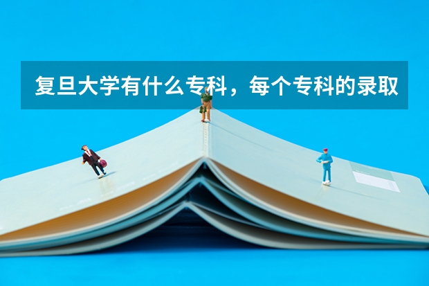 复旦大学有什么专科，每个专科的录取分数线各多少