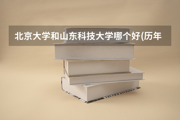 北京大学和山东科技大学哪个好(历年分数线汇总)