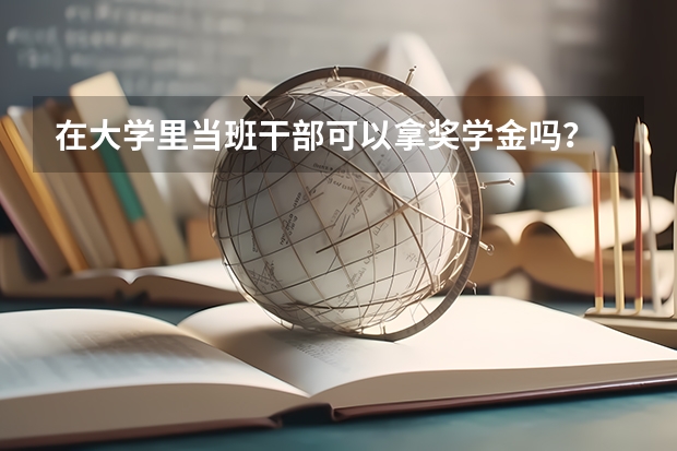 在大学里当班干部可以拿奖学金吗？