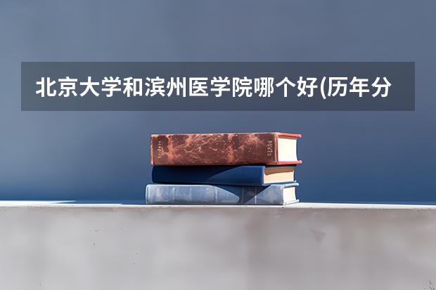 北京大学和滨州医学院哪个好(历年分数线汇总)
