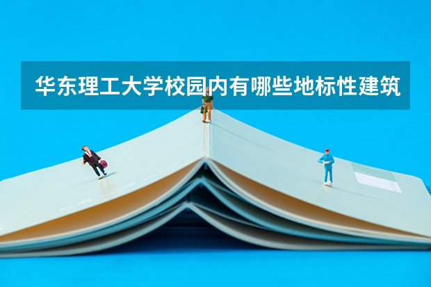 华东理工大学校园内有哪些地标性建筑？