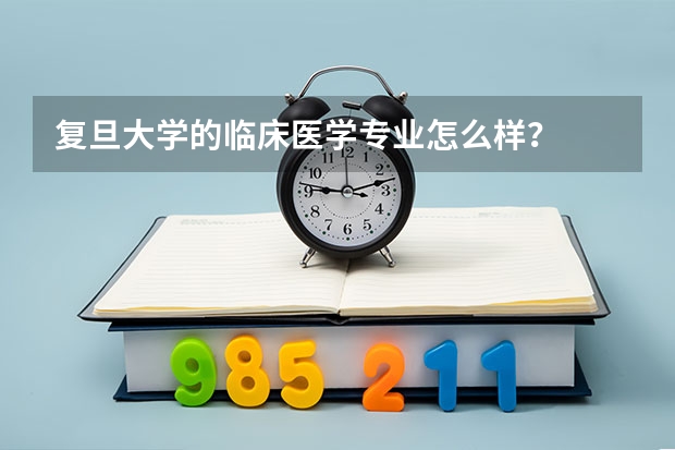 复旦大学的临床医学专业怎么样？