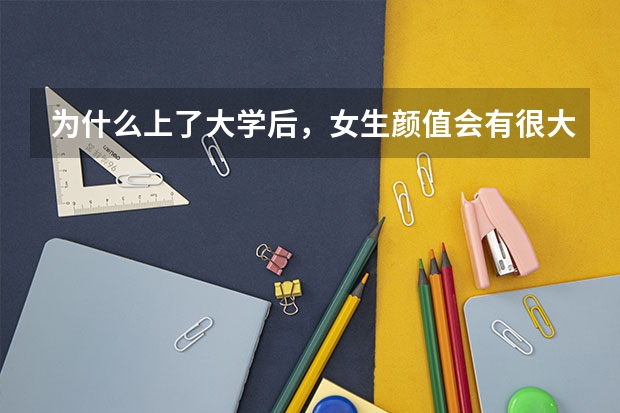 为什么上了大学后，女生颜值会有很大的变化？