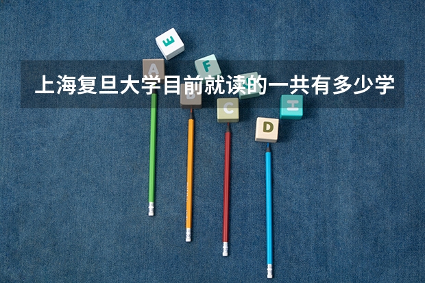 上海复旦大学目前就读的一共有多少学生啊