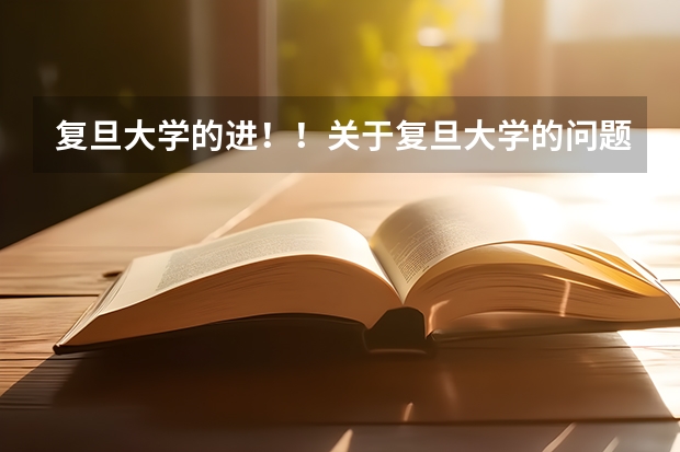 复旦大学的进！！关于复旦大学的问题！！！一定要在校生！！ 请复旦大学达人回答！急！高分！