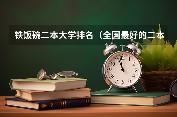 铁饭碗二本大学排名（全国最好的二本大学排名）