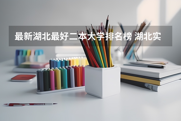 最新湖北最好二本大学排名榜 湖北实力最强的二本大学-湖北最好最有潜力的二本大学（参考）