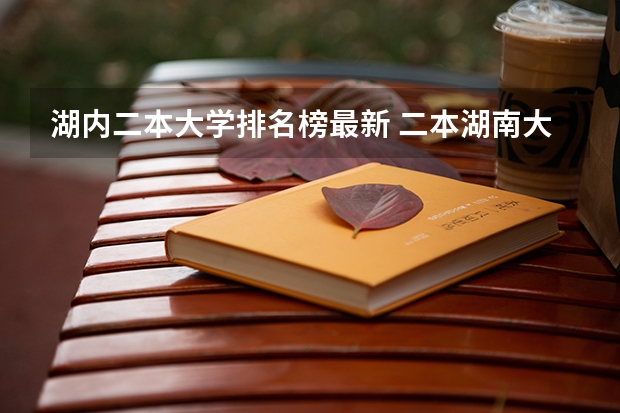 湖内二本大学排名榜最新 二本湖南大学排名