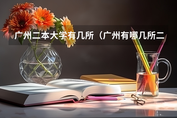 广州二本大学有几所（广州有哪几所二本大学比较好？）