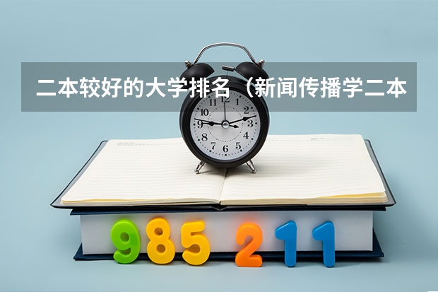 二本较好的大学排名（新闻传播学二本大学排名及分数线）