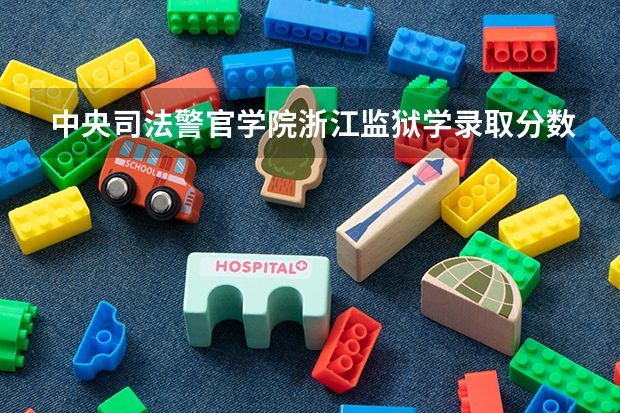 中央司法警官学院浙江监狱学录取分数线是多少分