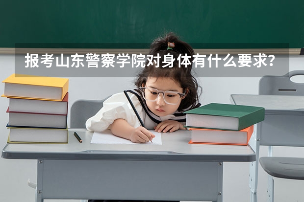 报考山东警察学院对身体有什么要求？视力最低要多少？