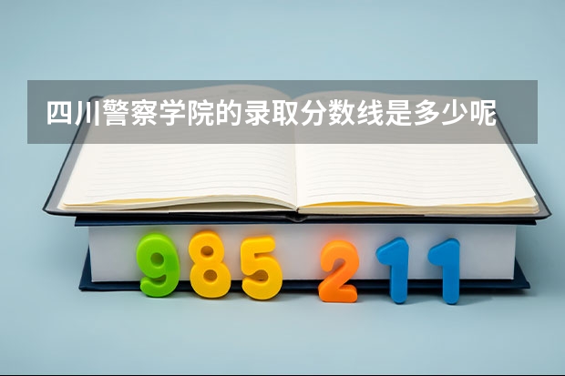 四川警察学院的录取分数线是多少呢