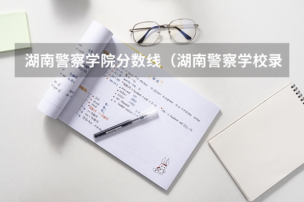 湖南警察学院分数线（湖南警察学校录取分数线）