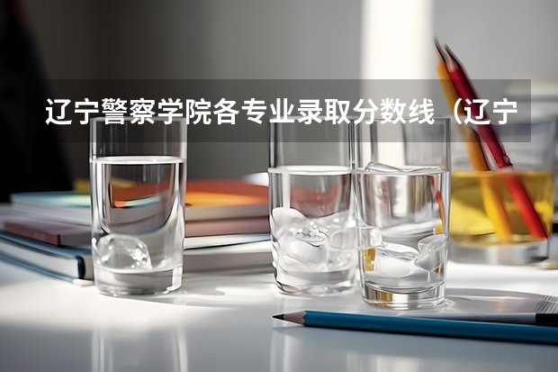 辽宁警察学院各专业录取分数线（辽宁警官高等专科学校录取分数线）