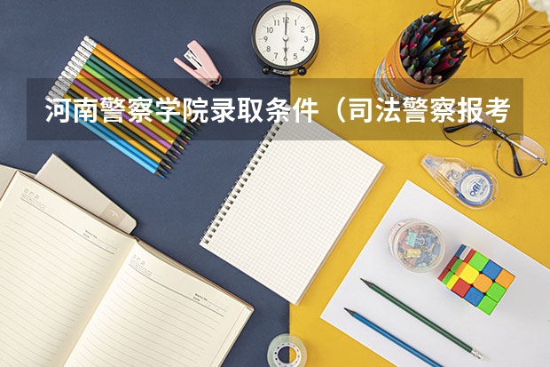 河南警察学院录取条件（司法警察报考条件）