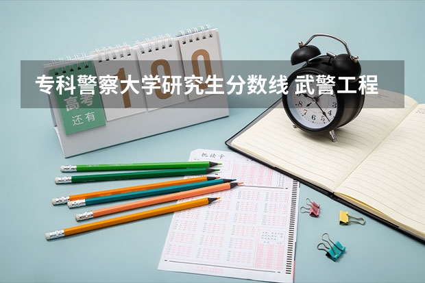 专科警察大学研究生分数线 武警工程大学考研分数线