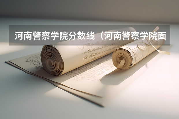 河南警察学院分数线（河南警察学院面试分数线）