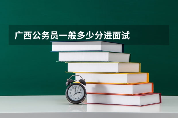广西公务员一般多少分进面试