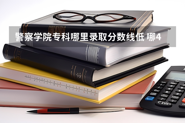 警察学院专科哪里录取分数线低 哪4所“警校”，录取分数不高，很值得报考
