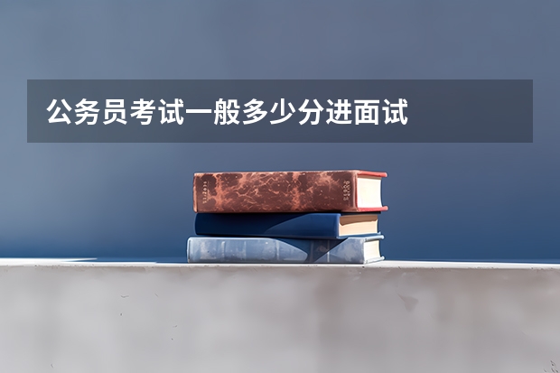 公务员考试一般多少分进面试
