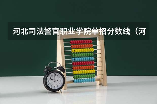 河北司法警官职业学院单招分数线（河北公安警察学院分数线）