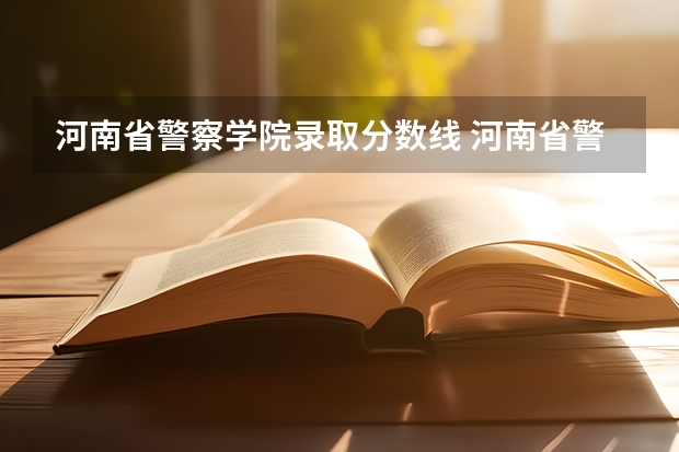 河南省警察学院录取分数线 河南省警察学院近三年分数线